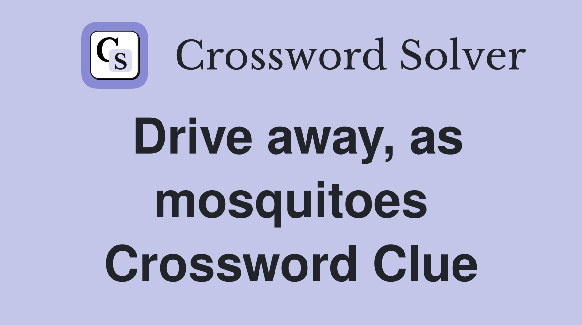 Drive away, as mosquitoes Crossword Clue