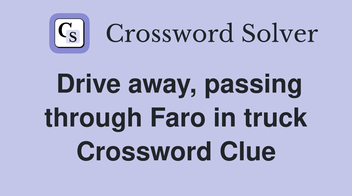 Drive away, passing through Faro in truck Crossword Clue