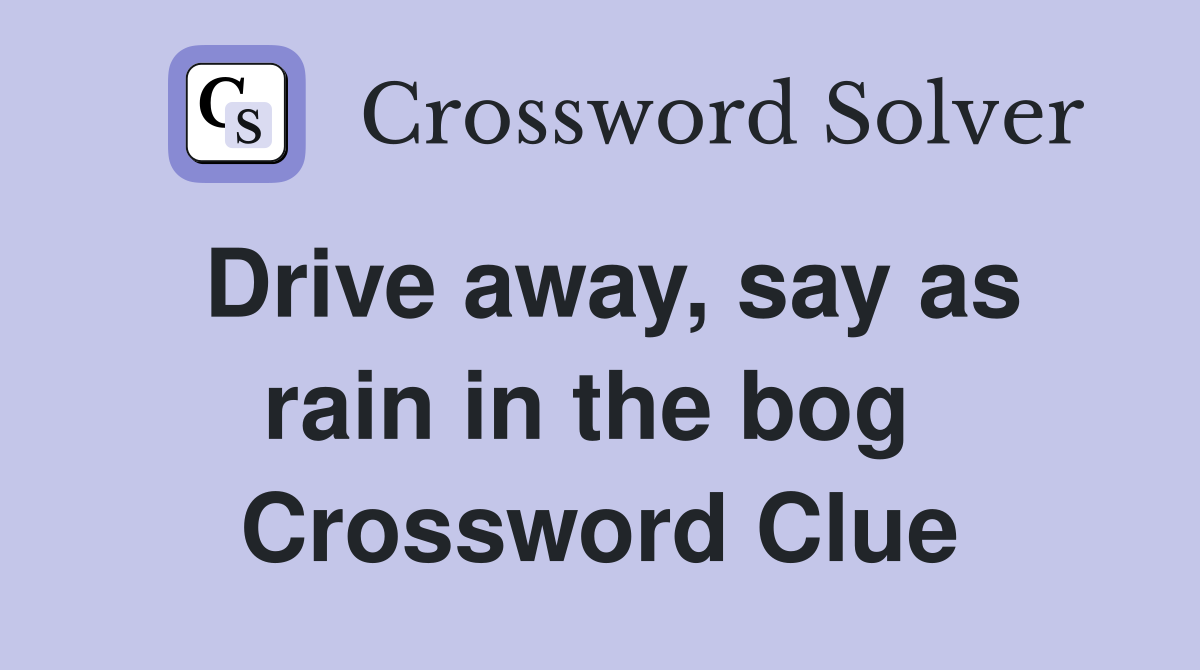 Drive away, say as rain in the bog  Crossword Clue