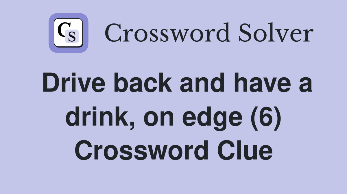 Drive back and have a drink, on edge (6) Crossword Clue