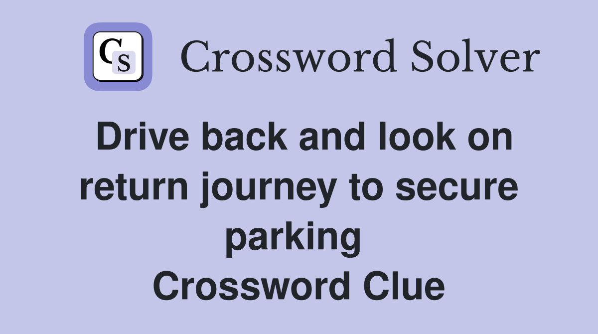 Drive back and look on return journey to secure parking  Crossword Clue