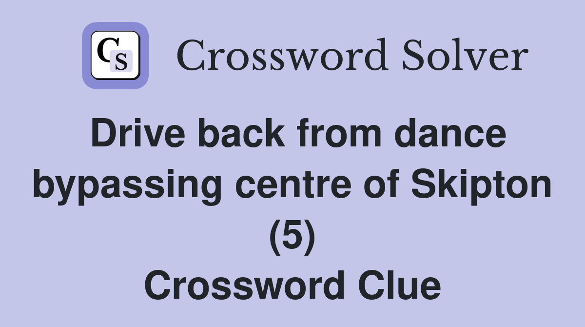 Drive back from dance bypassing centre of Skipton (5) Crossword Clue