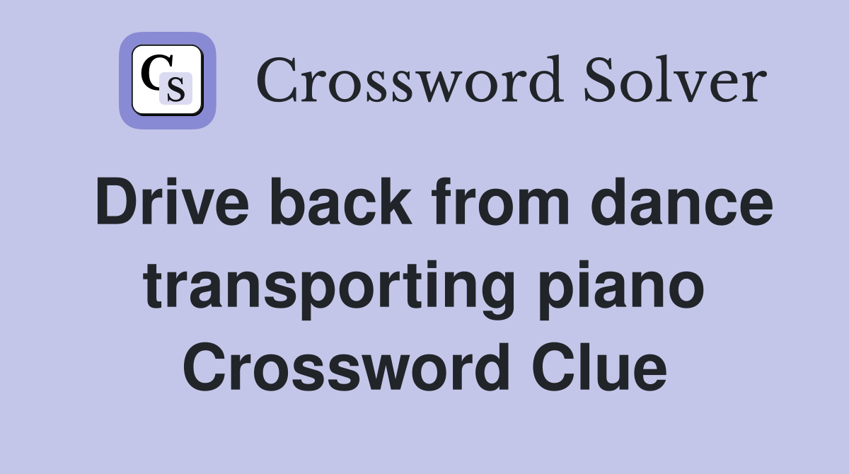 Drive back from dance transporting piano Crossword Clue