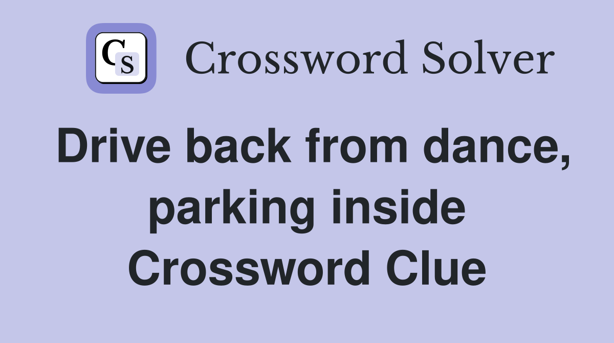Drive back from dance, parking inside Crossword Clue