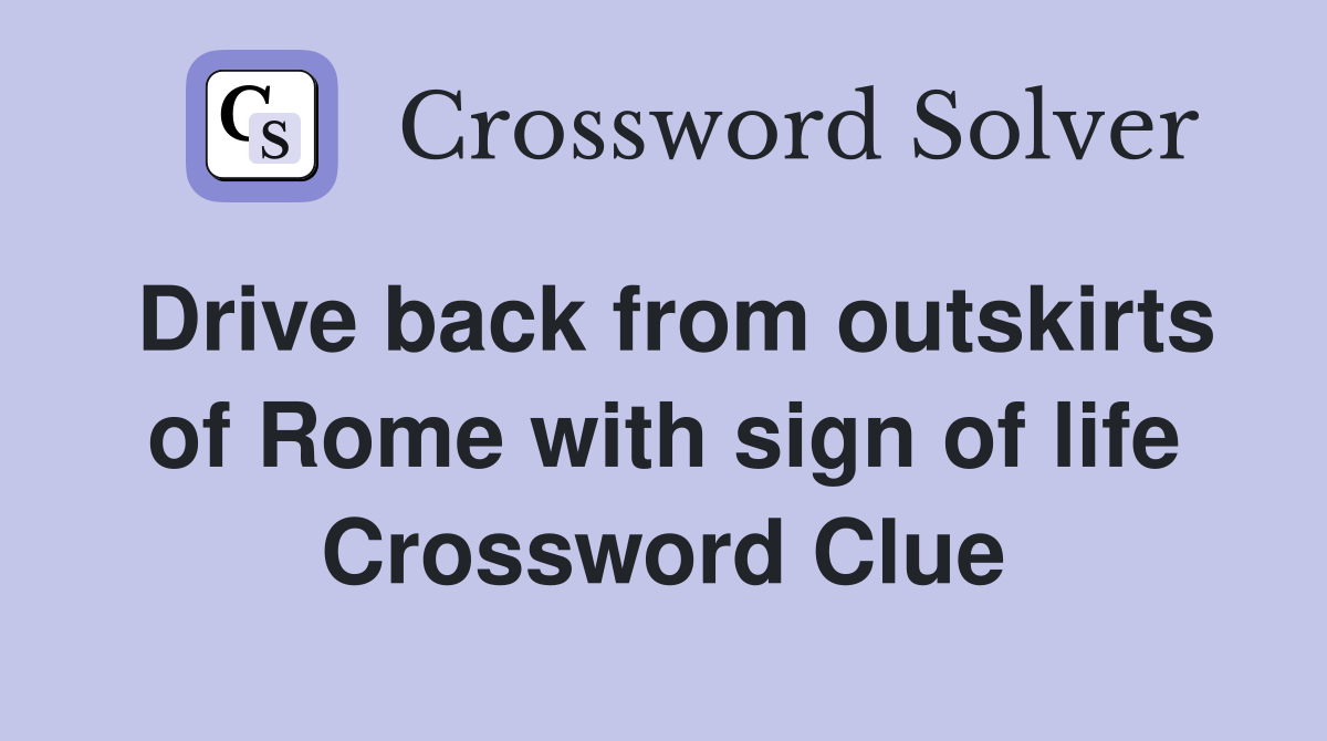 Drive back from outskirts of Rome with sign of life Crossword Clue