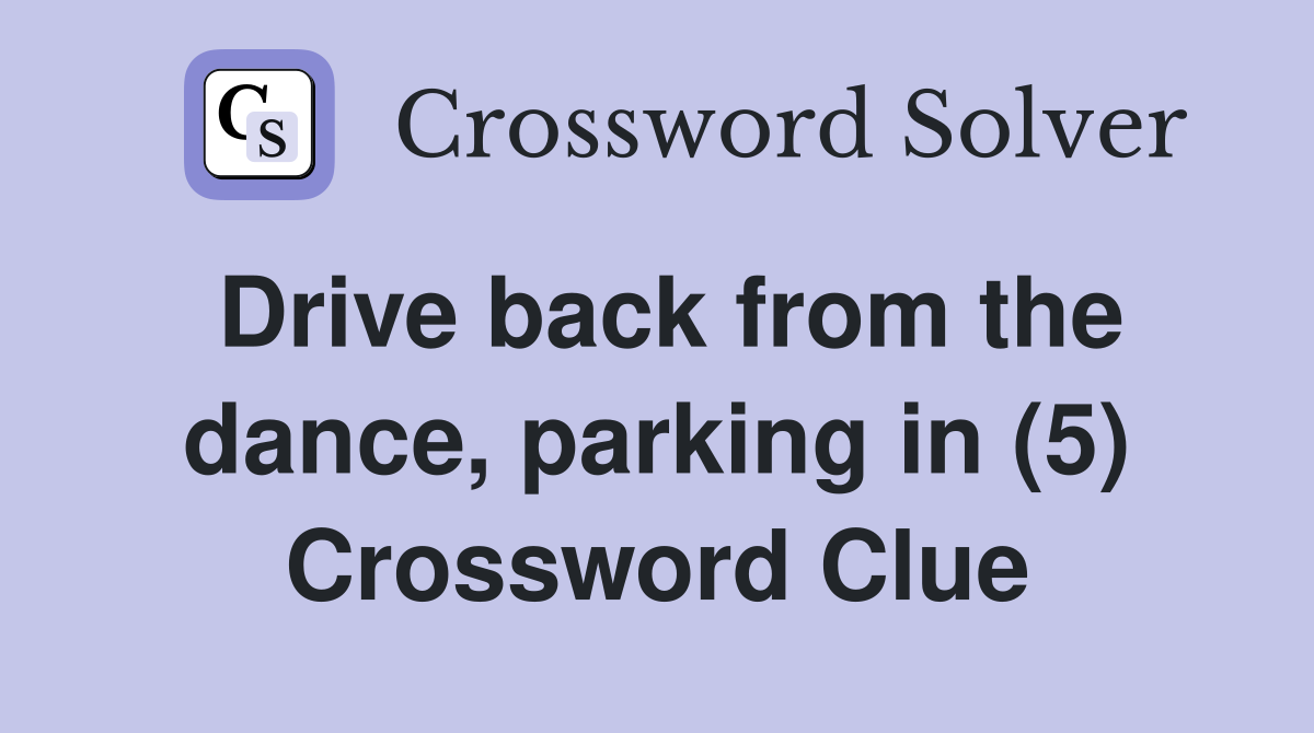 Drive back from the dance, parking in (5) Crossword Clue