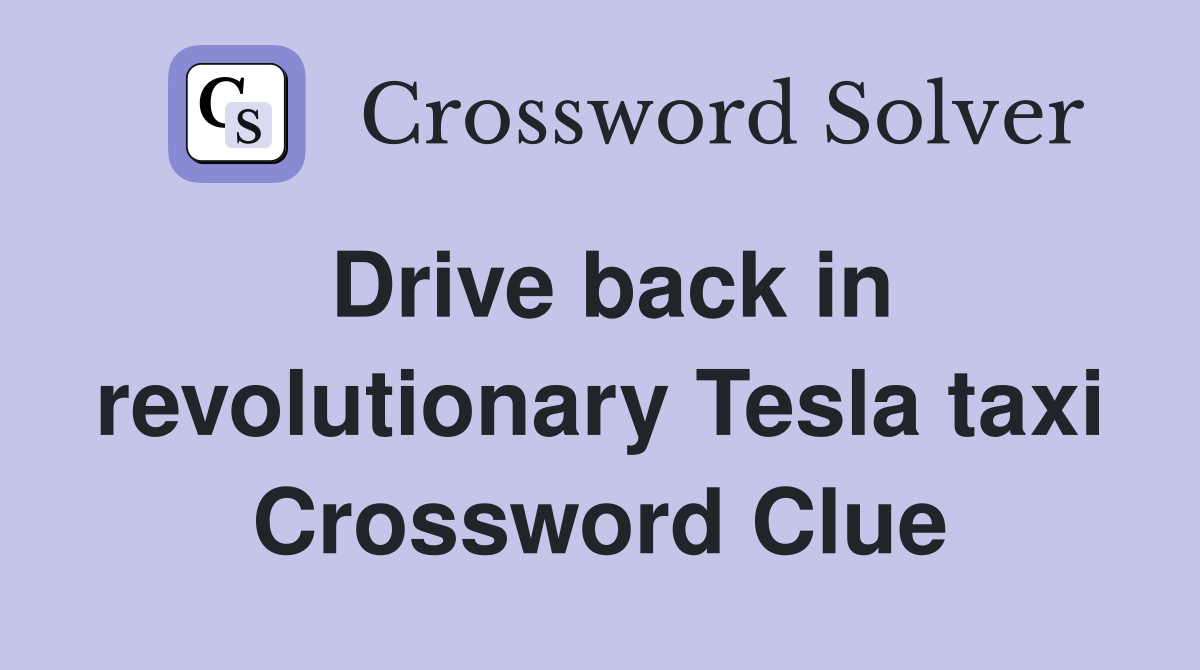 Drive back in revolutionary Tesla taxi Crossword Clue