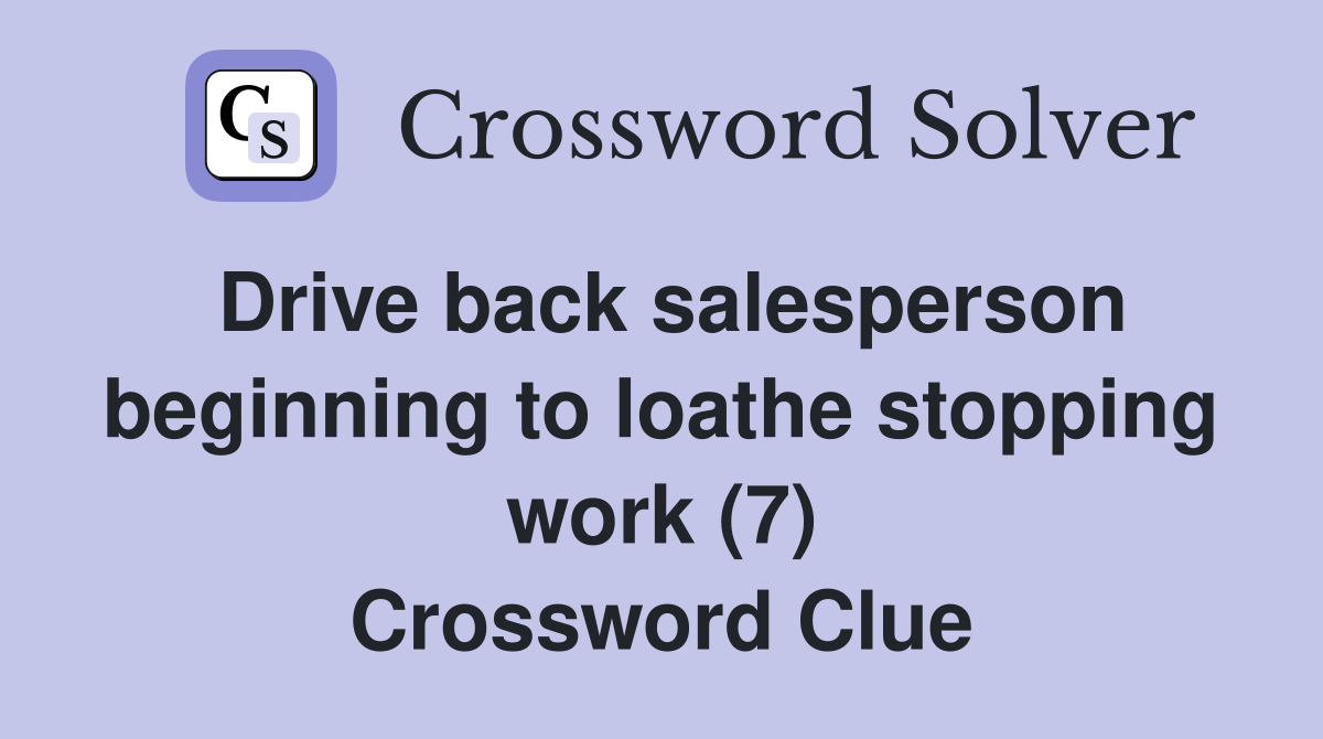 Drive back salesperson beginning to loathe stopping work (7) Crossword Clue