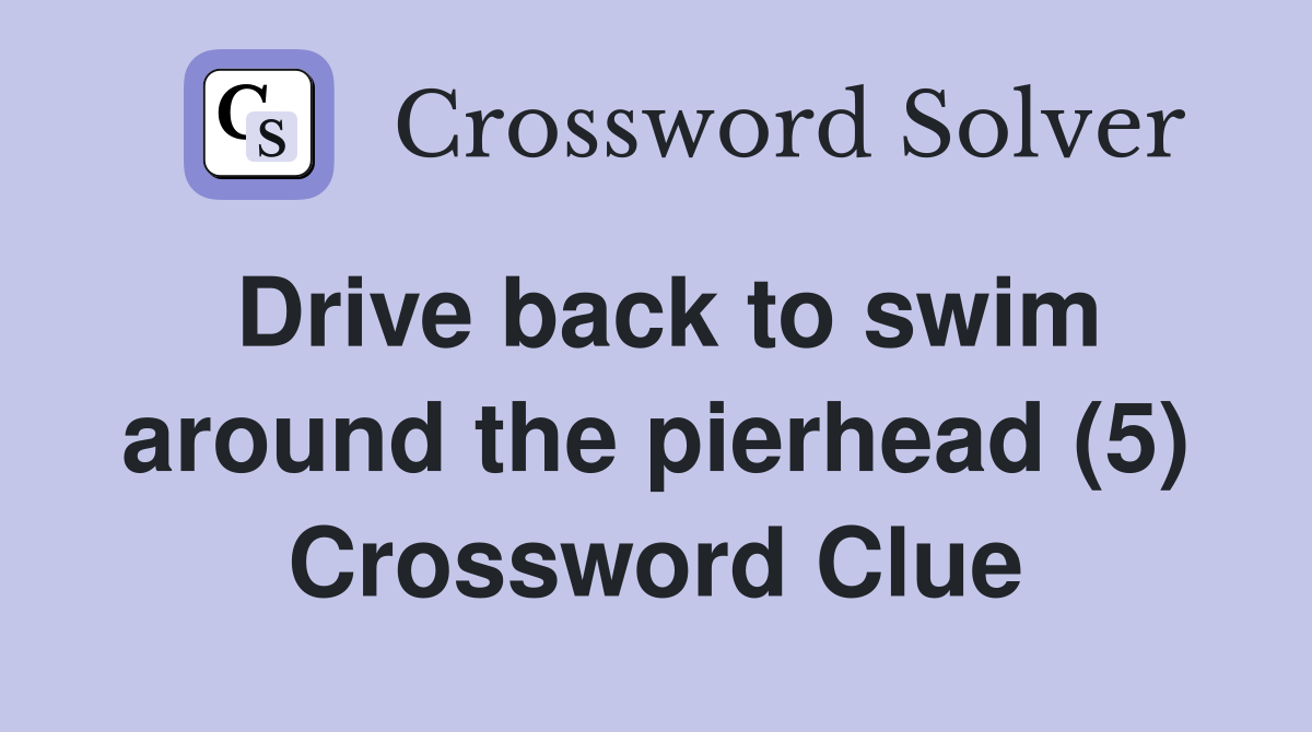 Drive back to swim around the pierhead (5) Crossword Clue