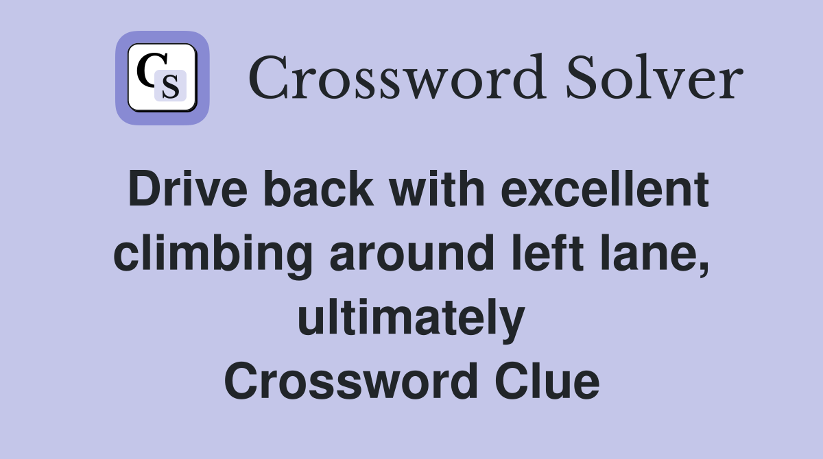 Drive back with excellent climbing around left lane, ultimately Crossword Clue