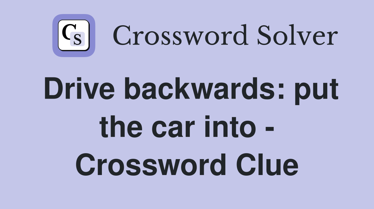Drive backwards: put the car into - Crossword Clue