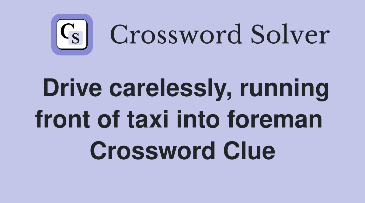 Drive carelessly, running front of taxi into foreman  Crossword Clue