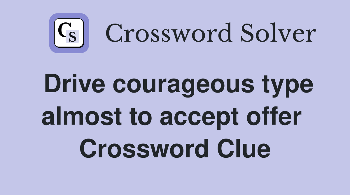 Drive courageous type almost to accept offer  Crossword Clue