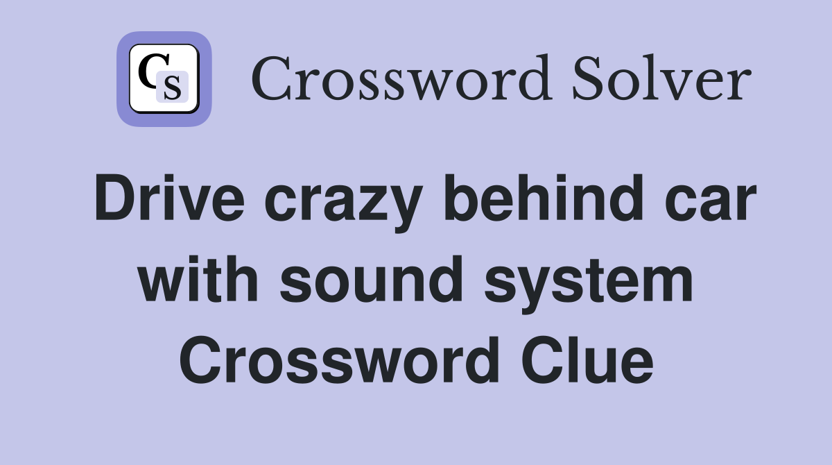 Drive crazy behind car with sound system Crossword Clue