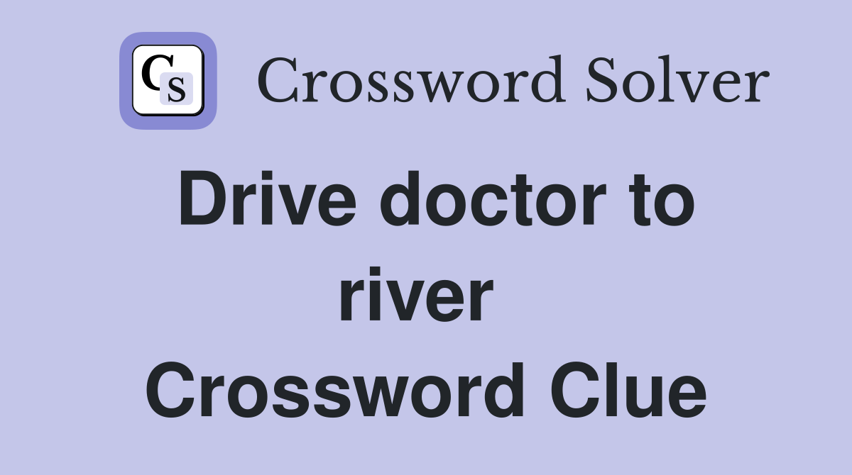 Drive doctor to river  Crossword Clue