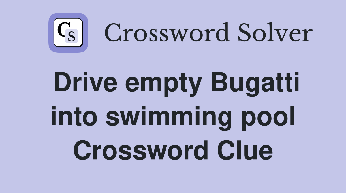 Drive empty Bugatti into swimming pool Crossword Clue