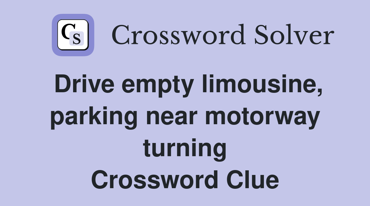 Drive empty limousine, parking near motorway turning Crossword Clue