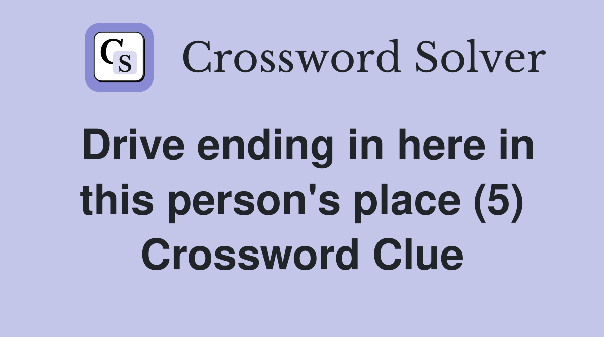 Drive ending in here in this person's place (5) Crossword Clue