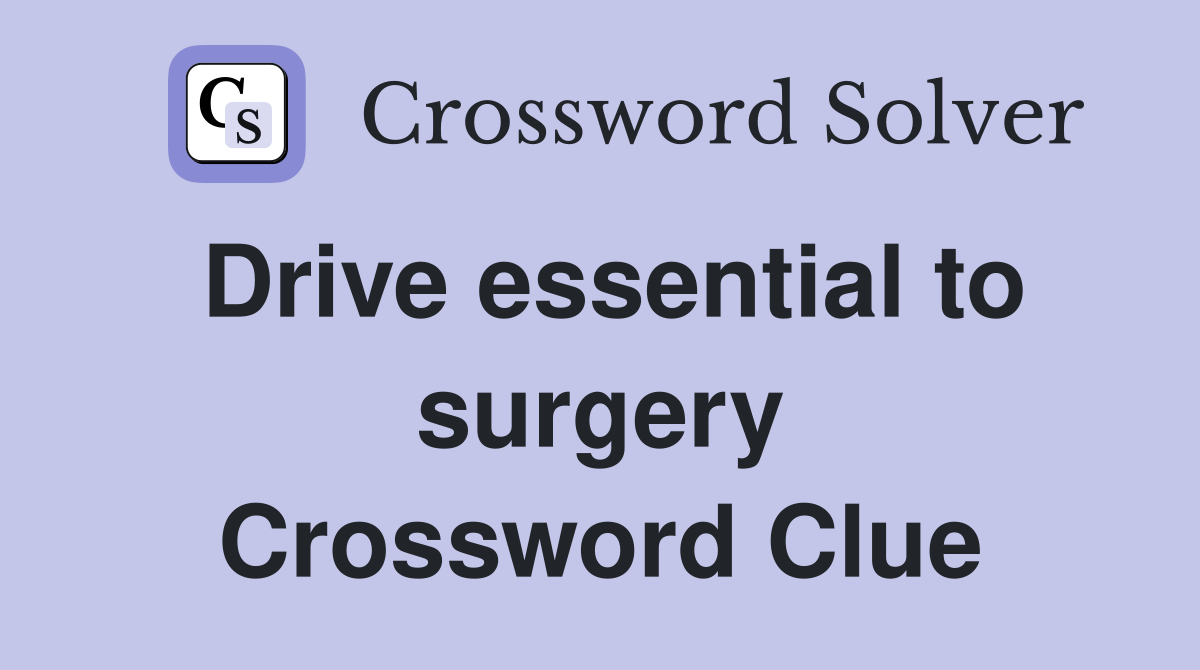Drive essential to surgery Crossword Clue
