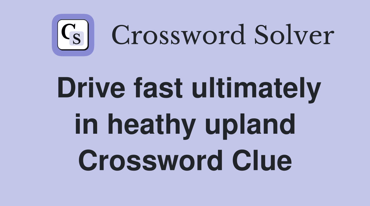 Drive fast ultimately in heathy upland Crossword Clue