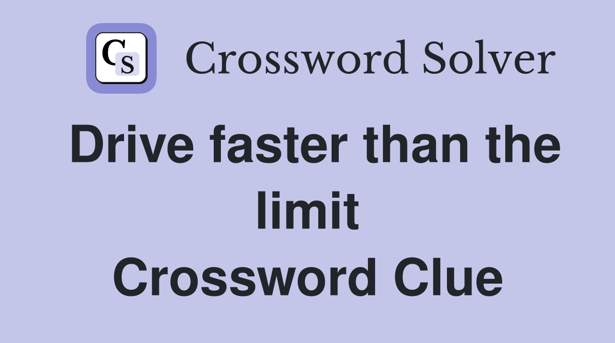 Drive faster than the limit Crossword Clue