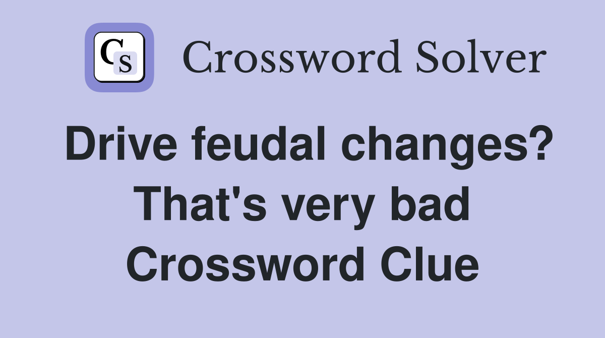 Drive feudal changes? That's very bad Crossword Clue