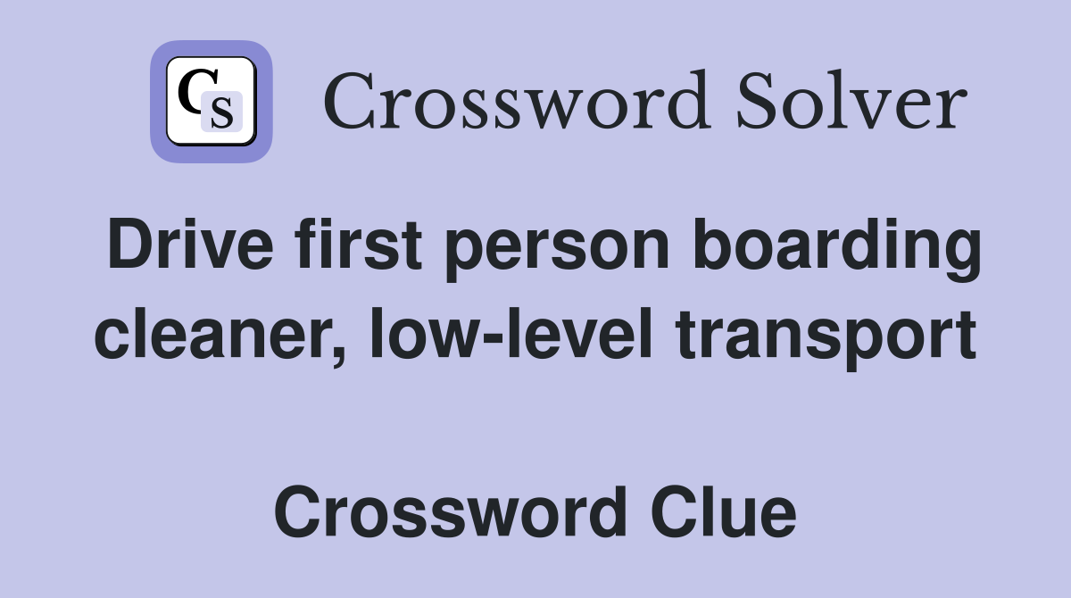 Drive first person boarding cleaner, low-level transport  Crossword Clue