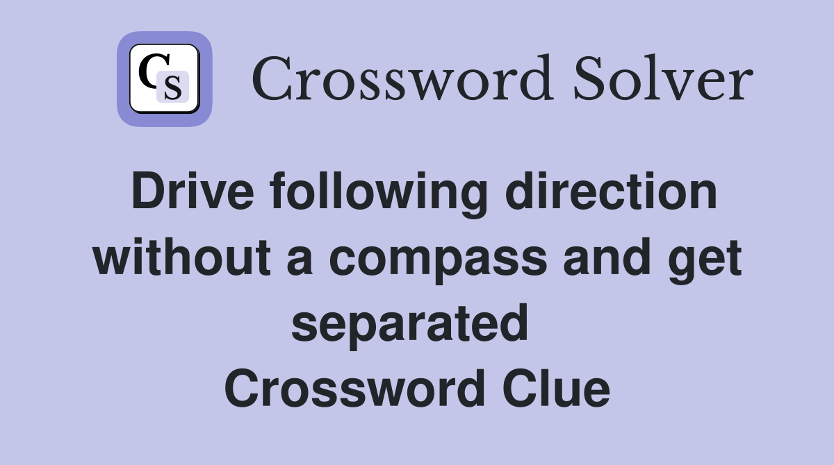 Drive following direction without a compass and get separated  Crossword Clue