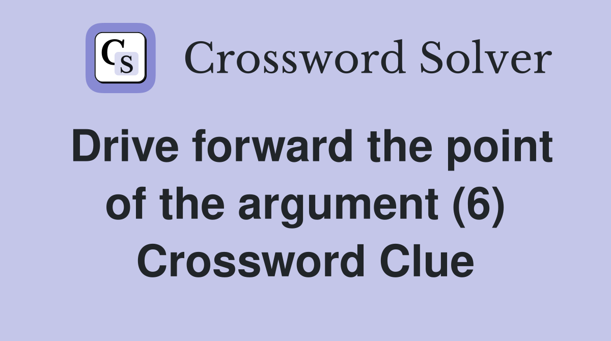 Drive forward the point of the argument (6) Crossword Clue