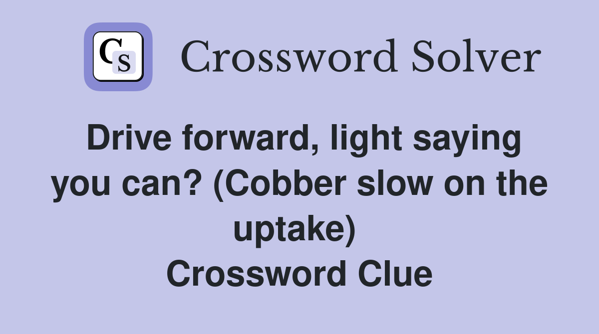 Drive forward, light saying you can? (Cobber slow on the uptake)  Crossword Clue