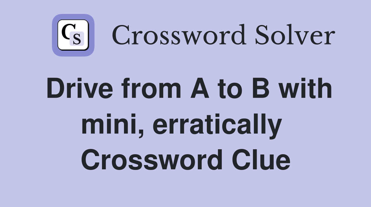Drive from A to B with mini, erratically  Crossword Clue