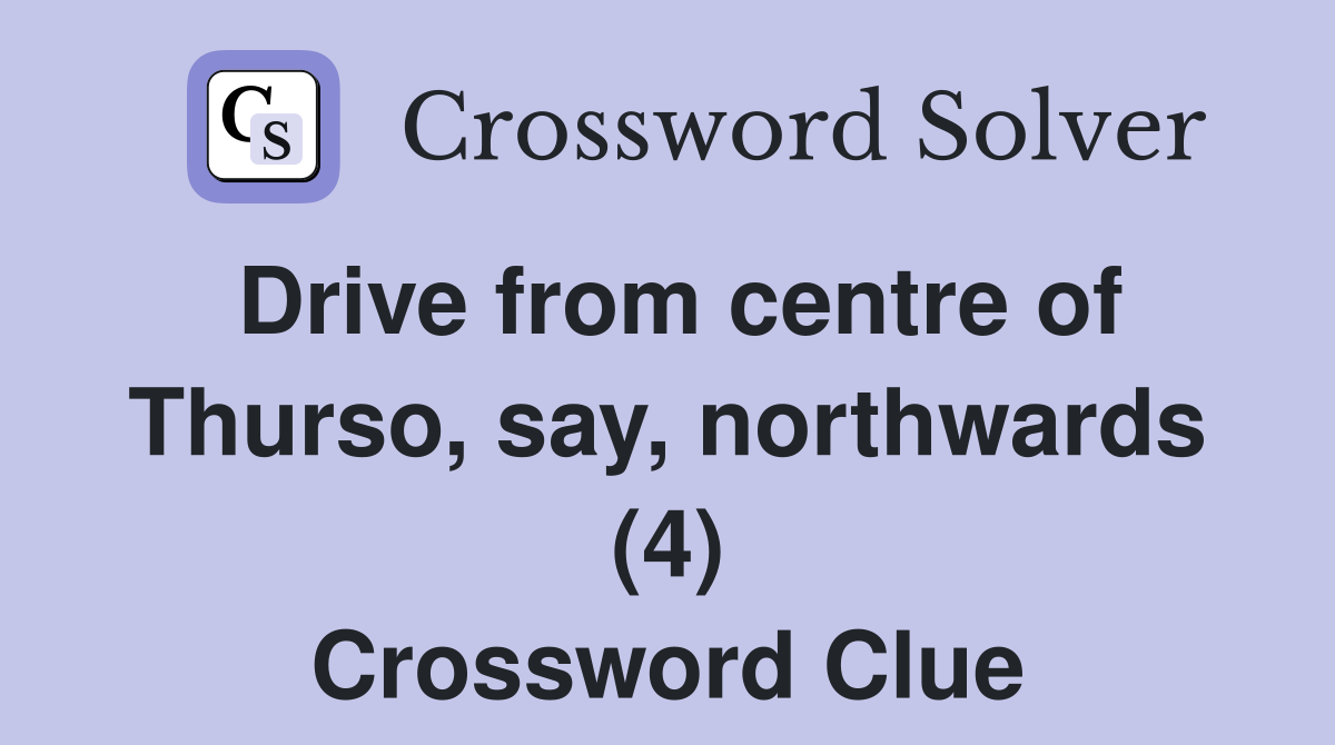Drive from centre of Thurso, say, northwards (4) Crossword Clue