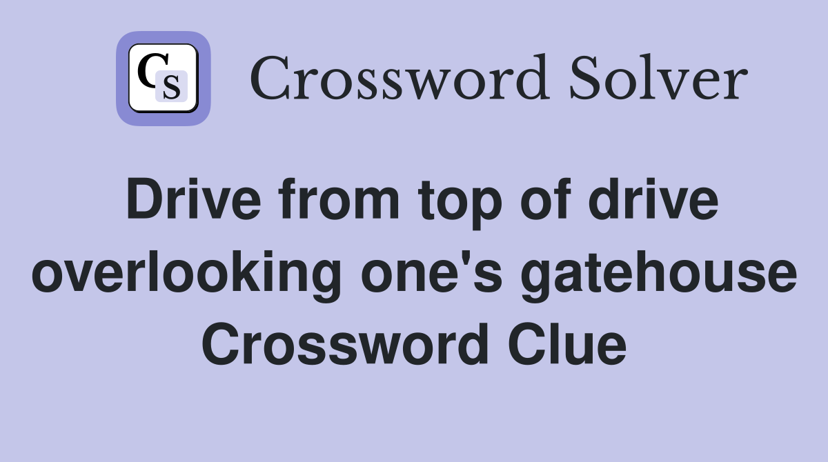 Drive from top of drive overlooking one's gatehouse Crossword Clue