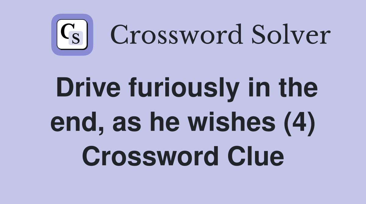 Drive furiously in the end, as he wishes (4) Crossword Clue