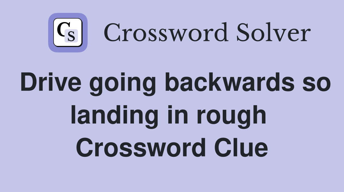Drive going backwards so landing in rough  Crossword Clue