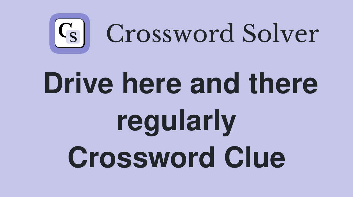 Drive here and there regularly Crossword Clue