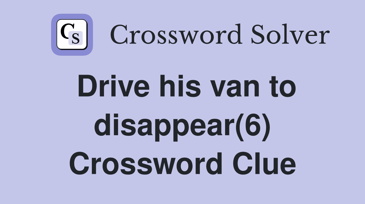 Drive his van to disappear(6) Crossword Clue