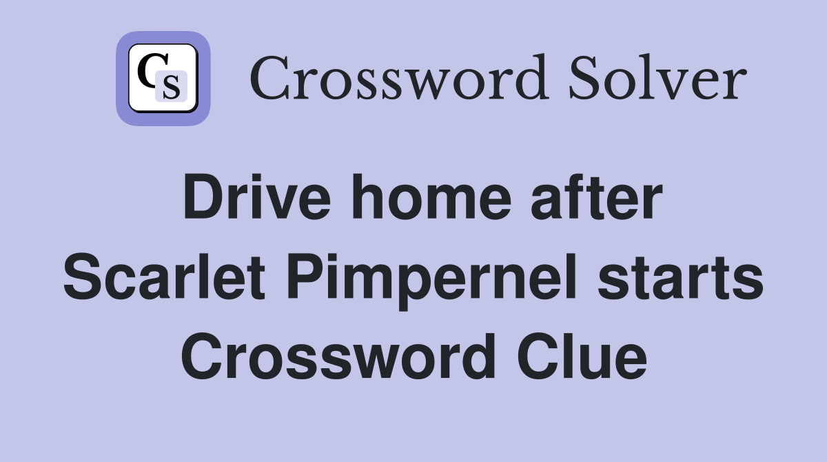 Drive home after Scarlet Pimpernel starts Crossword Clue