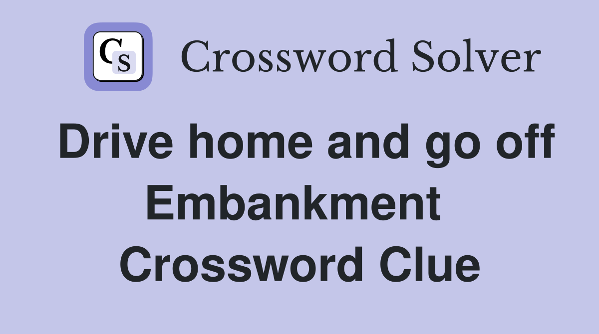 Drive home and go off Embankment  Crossword Clue