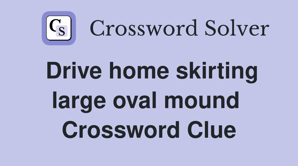 Drive home skirting large oval mound  Crossword Clue