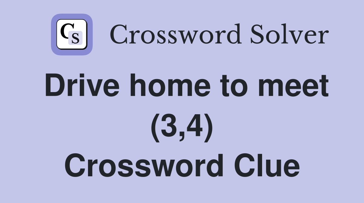 Drive home to meet (3,4) Crossword Clue