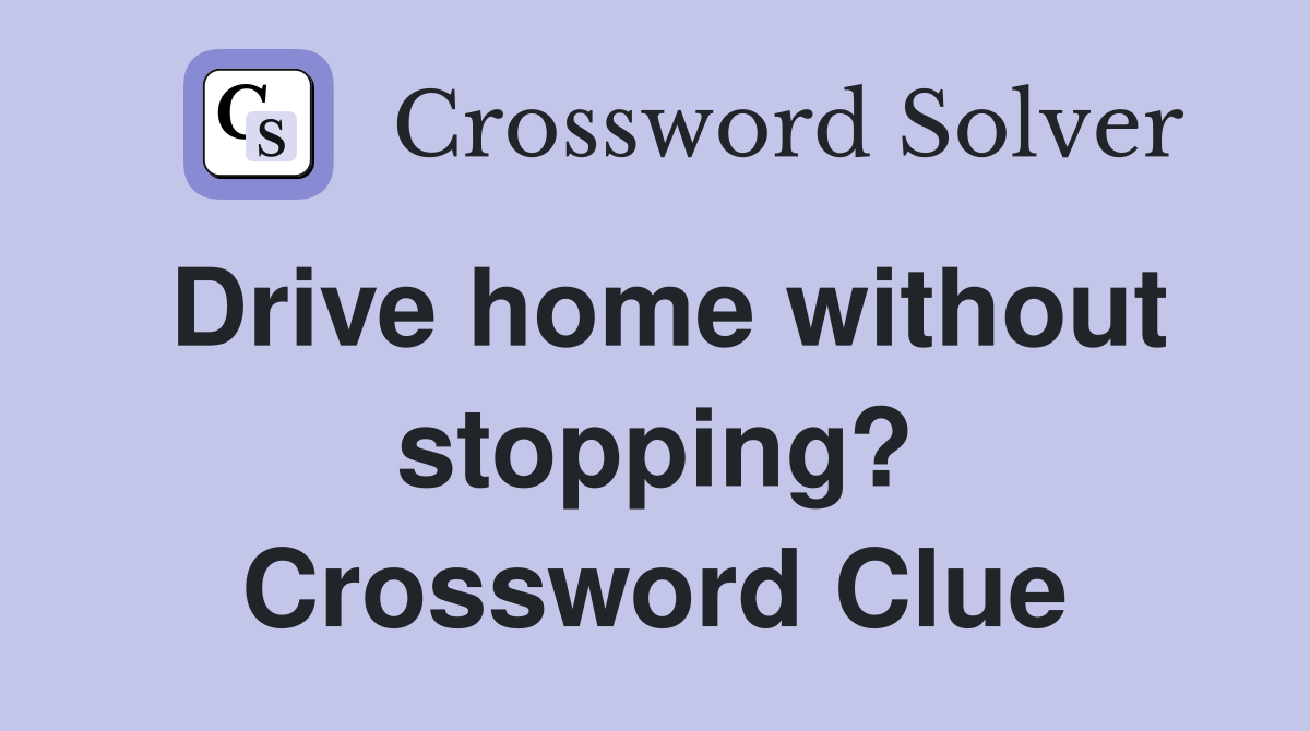 Drive home without stopping? Crossword Clue