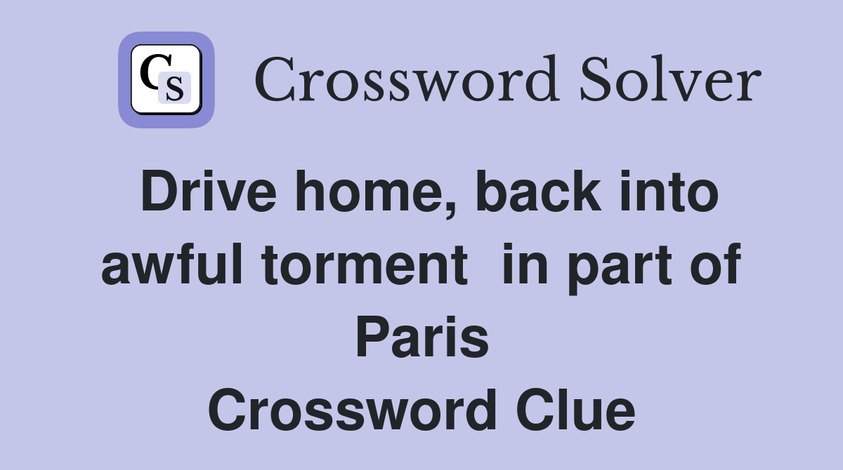 Drive home, back into awful torment  in part of Paris Crossword Clue