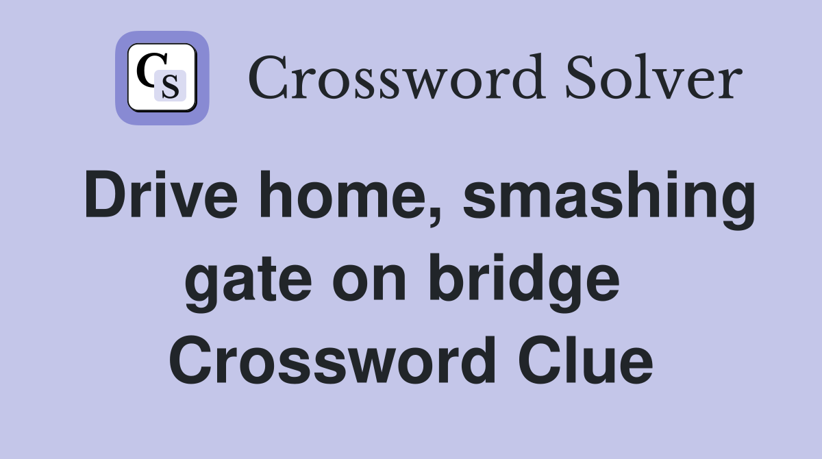 Drive home, smashing gate on bridge  Crossword Clue