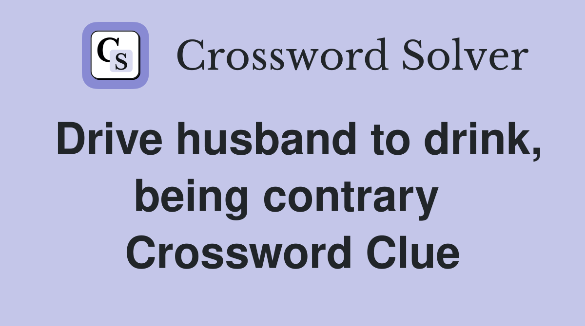 Drive husband to drink, being contrary  Crossword Clue
