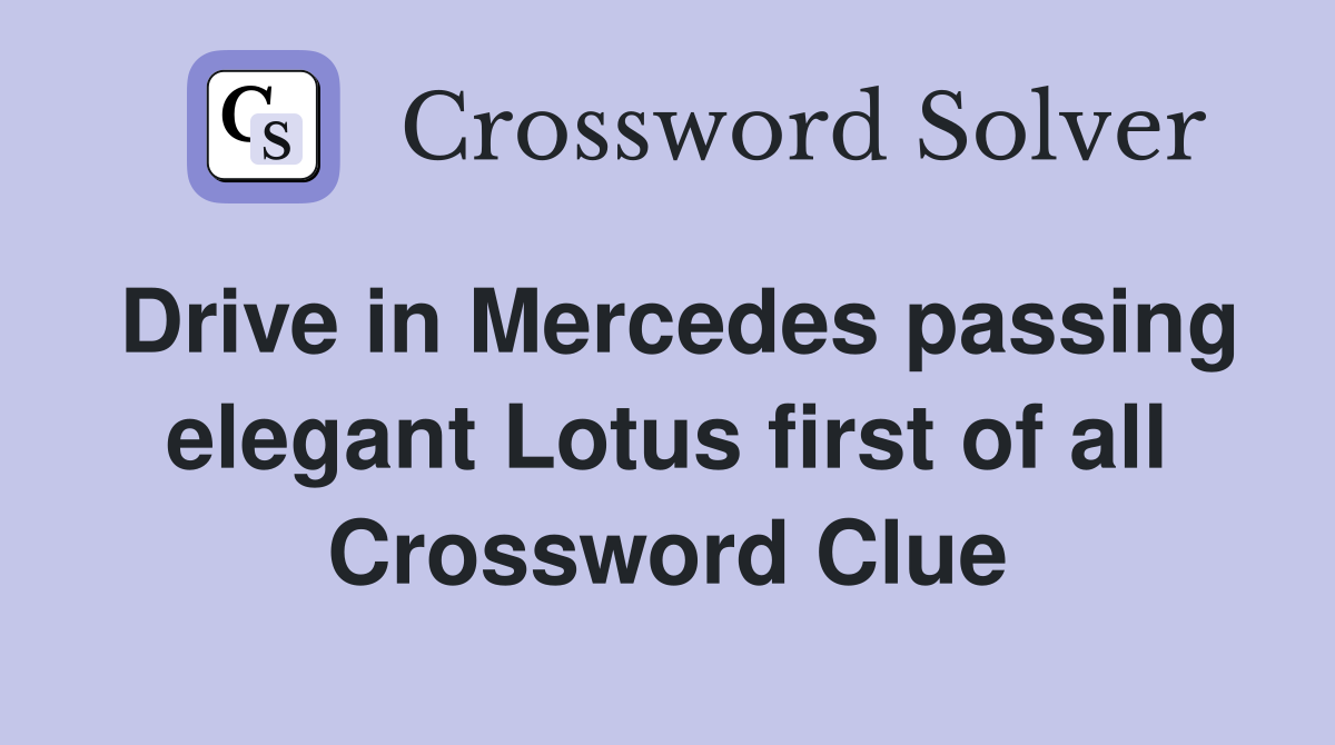 Drive in Mercedes passing elegant Lotus first of all Crossword Clue