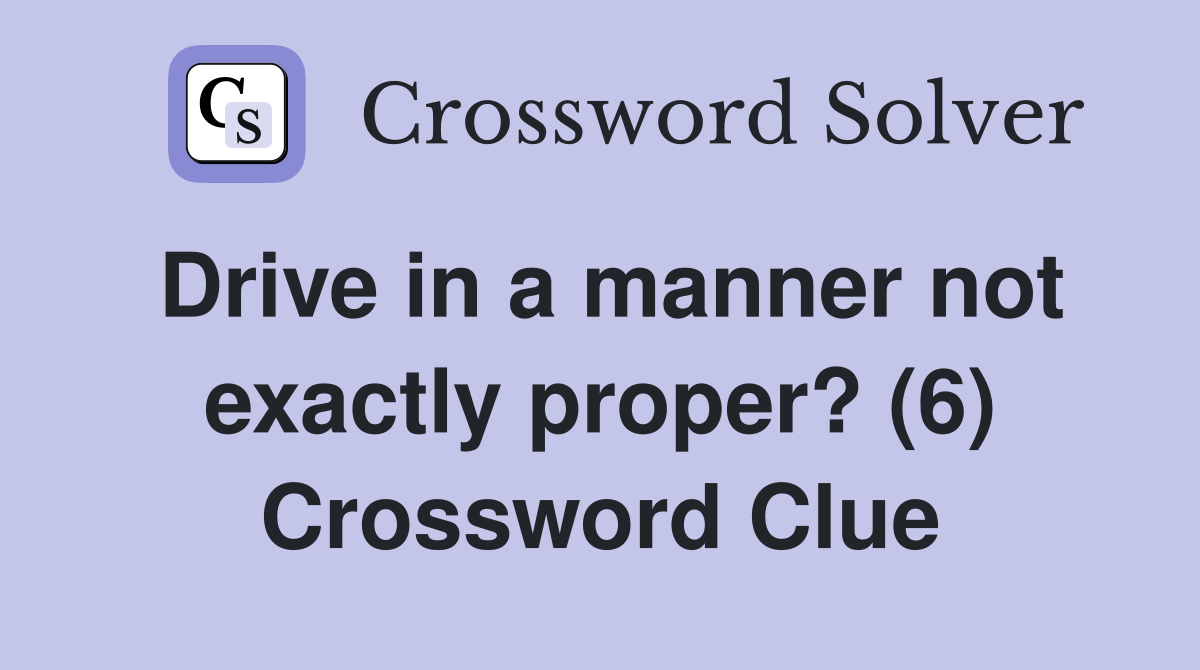 Drive in a manner not exactly proper? (6) Crossword Clue