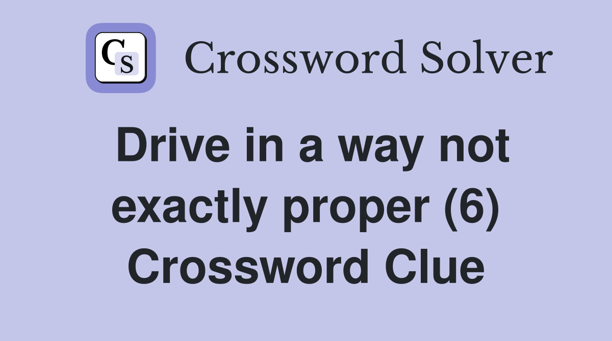 Drive in a way not exactly proper (6) Crossword Clue