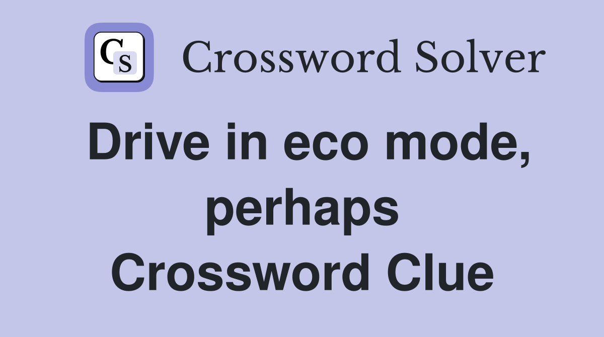 Drive in eco mode, perhaps Crossword Clue