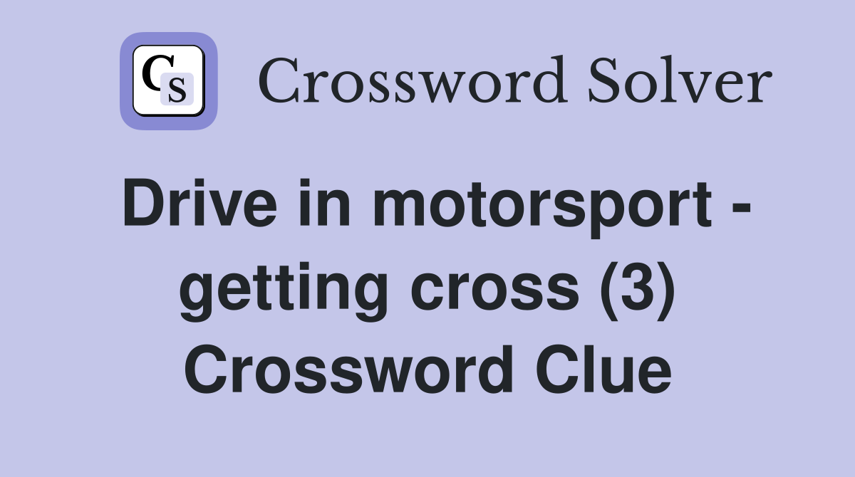 Drive in motorsport - getting cross (3) Crossword Clue
